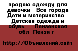 продаю одежду для девочки - Все города Дети и материнство » Детская одежда и обувь   . Пензенская обл.,Пенза г.